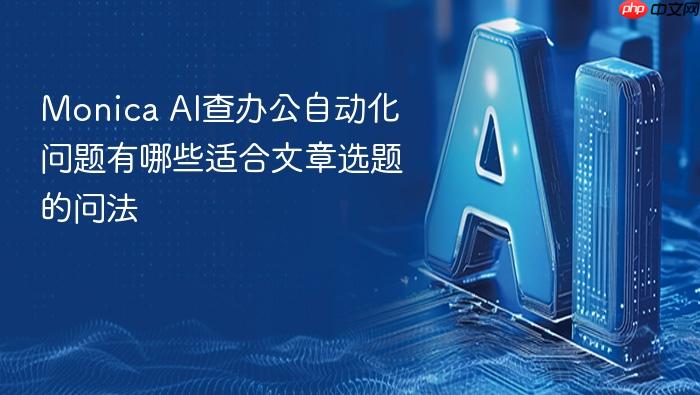 monica ai查办公自动化问题有哪些适合文章选题的问法