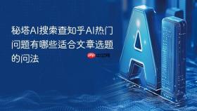 秘塔ai搜索查知乎ai热门问题有哪些适合文章选题的问法