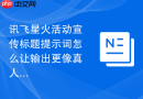讯飞星火活动宣传标题提示词怎么让输出更像真人经验