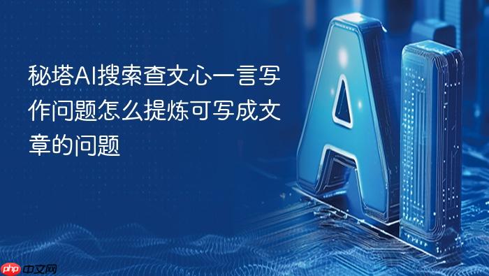 秘塔ai搜索查文心一言写作问题怎么提炼可写成文章的问题