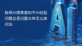 秘塔AI搜索查知乎AI经验问题总是问题太碎怎么换问法