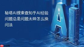 秘塔ai搜索查知乎ai经验问题总是问题太碎怎么换问法