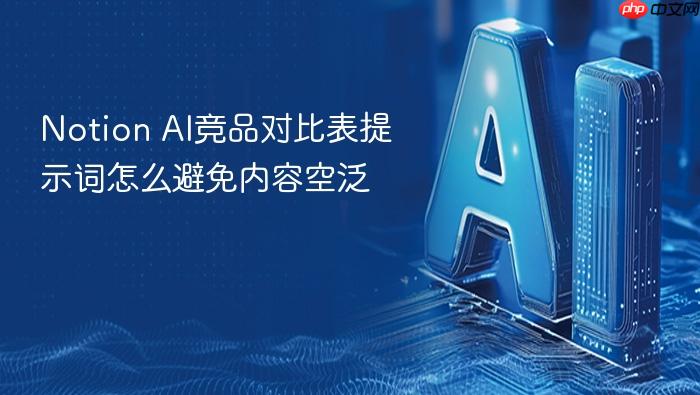 notion ai竞品对比表提示词怎么避免内容空泛