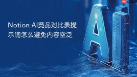 notion ai竞品对比表提示词怎么避免内容空泛