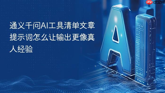 通义千问ai工具清单文章提示词怎么让输出更像真人经验