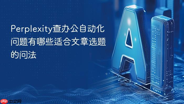 perplexity查办公自动化问题有哪些适合文章选题的问法