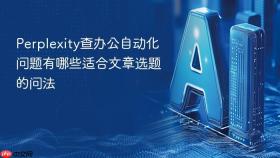 perplexity查办公自动化问题有哪些适合文章选题的问法