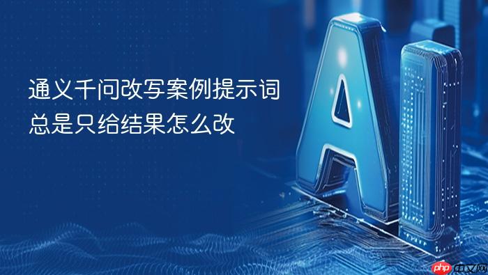 通义千问改写案例提示词总是只给结果怎么改