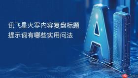 讯飞星火写内容复盘标题提示词有哪些实用问法