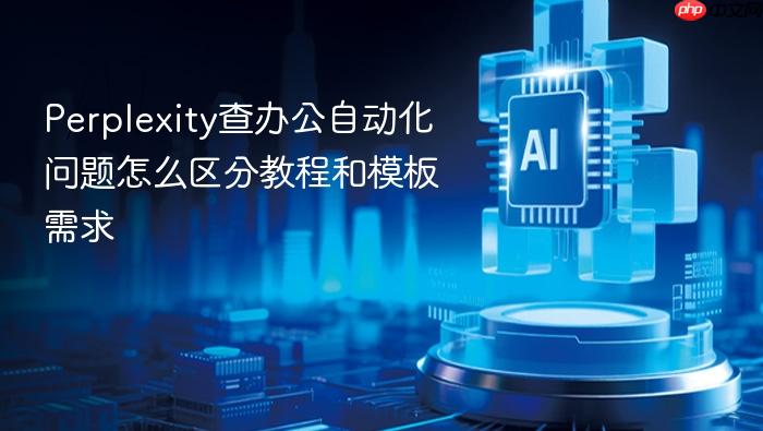 perplexity查办公自动化问题怎么区分教程和模板需求