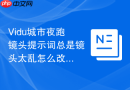 Vidu城市夜跑镜头提示词总是镜头太乱怎么改
