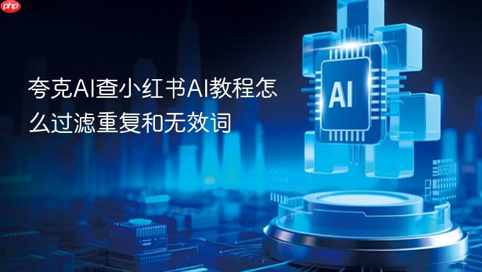 夸克ai查小红书ai教程怎么过滤重复和无效词