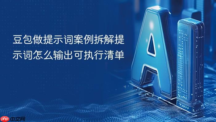 豆包做提示词案例拆解提示词怎么输出可执行清单