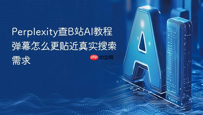 perplexity查b站ai教程弹幕怎么更贴近真实搜索需求