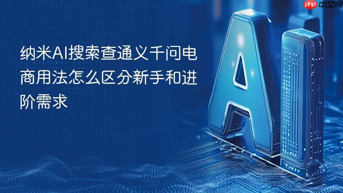 纳米ai搜索查通义千问电商用法怎么区分新手和进阶需求