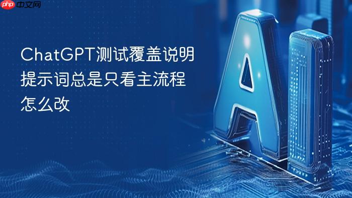 chatgpt测试覆盖说明提示词总是只看主流程怎么改