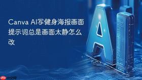 Canva AI写健身海报画面提示词总是画面太静怎么改