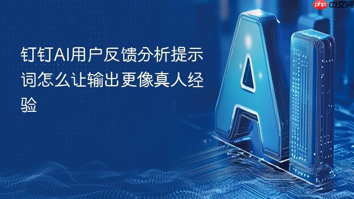 钉钉ai用户反馈分析提示词怎么让输出更像真人经验