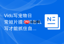 Vidu写宠物日常短片提示词怎么写才能抓住自然互动