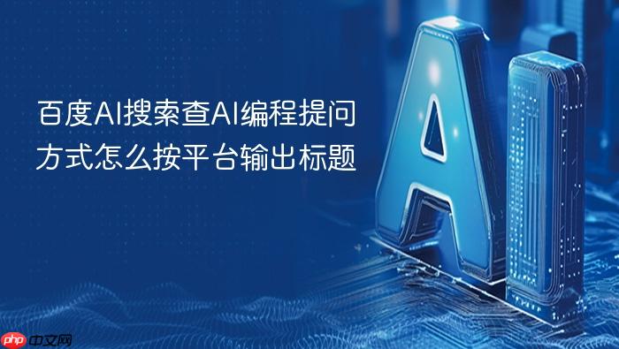 百度ai搜索查ai编程提问方式怎么按平台输出标题