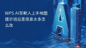 wps ai写新人上手地图提示词总是信息太多怎么改