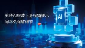 剪映ai服装上身视频提示词怎么保留细节
