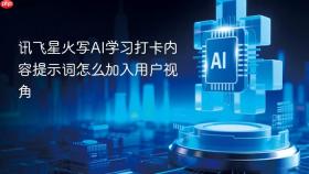 讯飞星火写AI学习打卡内容提示词怎么加入用户视角