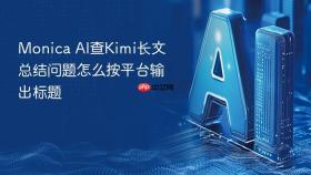 monica ai查kimi长文总结问题怎么按平台输出标题