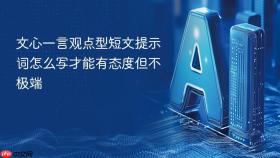 文心一言观点型短文提示词怎么写才能有态度但不极端