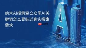 纳米ai搜索查公众号ai关键词怎么更贴近真实搜索需求