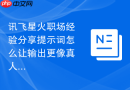 讯飞星火职场经验分享提示词怎么让输出更像真人经验