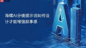 海螺ai分镜提示词如何设计才能增强叙事感