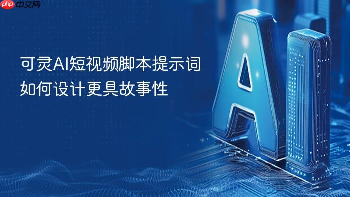 可灵ai短视频脚本提示词如何设计更具故事性