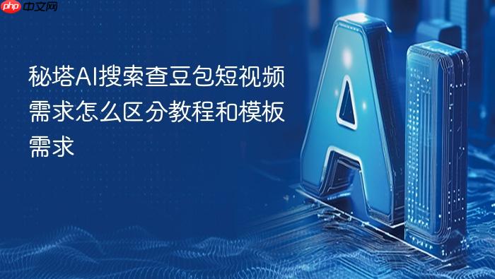 秘塔ai搜索查豆包短视频需求怎么区分教程和模板需求