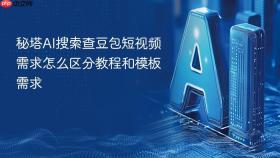 秘塔ai搜索查豆包短视频需求怎么区分教程和模板需求
