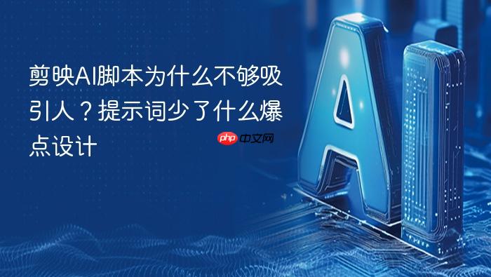 剪映ai脚本为什么不够吸引人?提示词少了什么爆点设计
