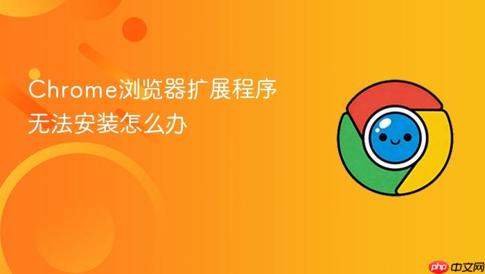 chrome浏览器扩展程序无法安装怎么办