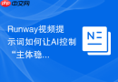 Runway视频提示词如何让AI控制“主体稳定+背景动态变化”