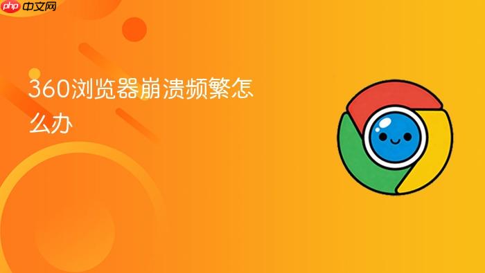 360浏览器崩溃频繁怎么办
