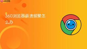 360浏览器崩溃频繁怎么办