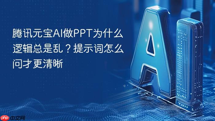 腾讯元宝ai做ppt为什么逻辑总是乱?提示词怎么问才更清晰