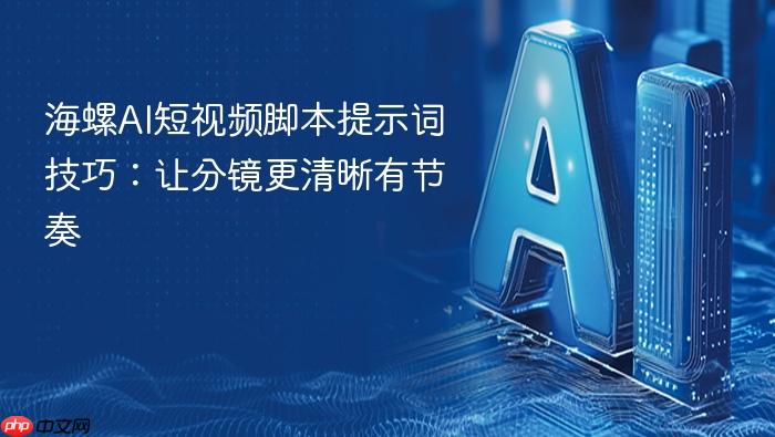 海螺ai短视频脚本提示词技巧:让分镜更清晰有节奏