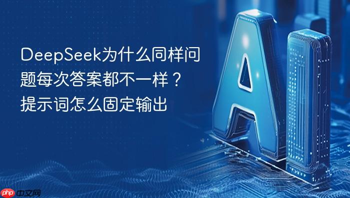 deepseek为什么同样问题每次答案都不一样?提示词怎么固定输出