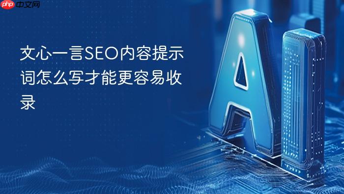 文心一言seo内容提示词怎么写才能更容易收录