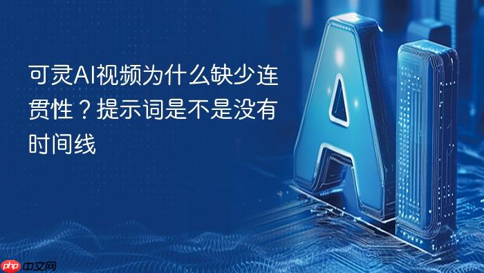 可灵ai视频为什么缺少连贯性?提示词是不是没有时间线