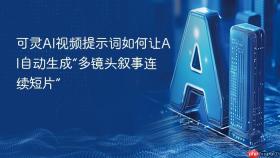 可灵ai视频提示词如何让ai自动生成“多镜头叙事连续短片”