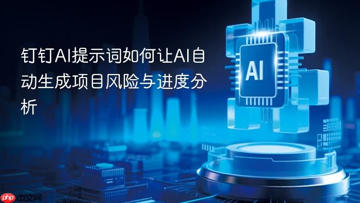 钉钉ai提示词如何让ai自动生成项目风险与进度分析