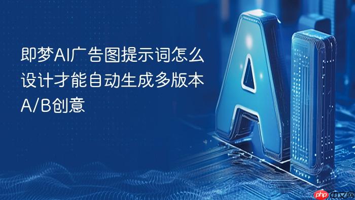 即梦ai广告图提示词怎么设计才能自动生成多版本a/b创意