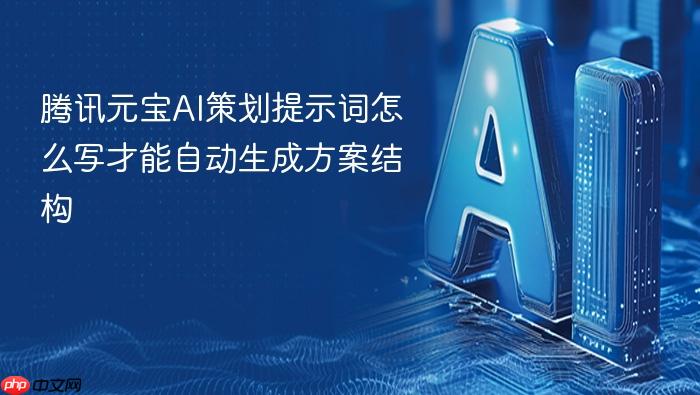腾讯元宝ai策划提示词怎么写才能自动生成方案结构