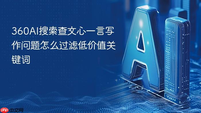 360ai搜索查文心一言写作问题怎么过滤低价值关键词